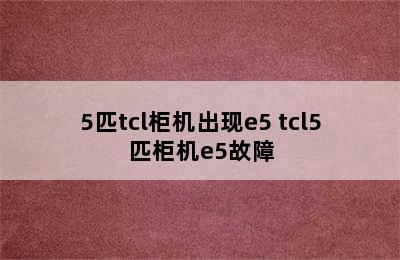 5匹tcl柜机出现e5 tcl5匹柜机e5故障